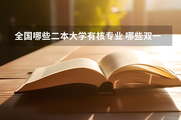 全国哪些二本大学有核专业 哪些双一流大学有双A十核工程与核技术专业？