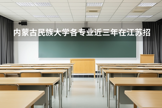 内蒙古民族大学各专业近三年在江苏招生人数 学费多少钱