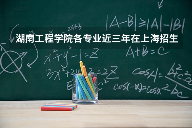 湖南工程学院各专业近三年在上海招生人数 学费多少钱