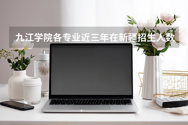 九江学院各专业近三年在新疆招生人数 学费多少钱
