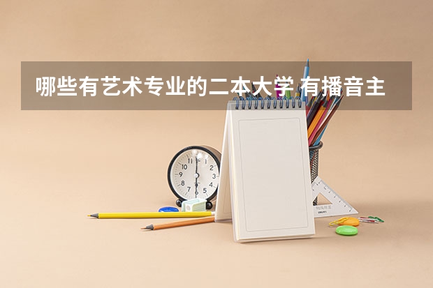 哪些有艺术专业的二本大学 有播音主持专业的二本大学有哪些？