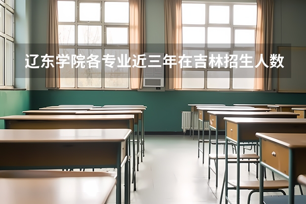 辽东学院各专业近三年在吉林招生人数 学费多少钱