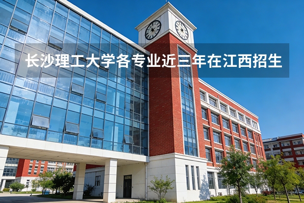 长沙理工大学各专业近三年在江西招生人数 学费多少钱