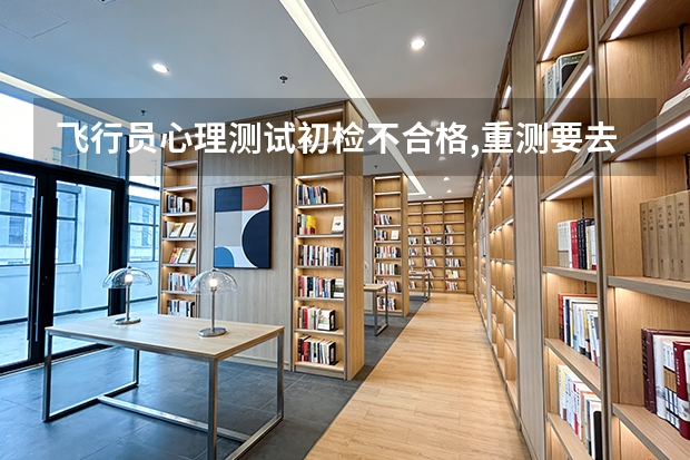 飞行员心理测试初检不合格,重测要去北京测试吗