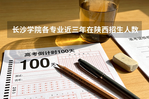 长沙学院各专业近三年在陕西招生人数 学费多少钱
