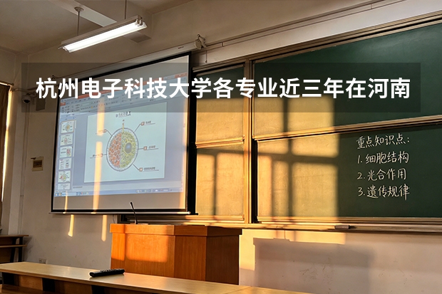 杭州电子科技大学各专业近三年在河南招生人数 学费多少钱