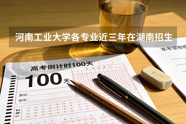 河南工业大学各专业近三年在湖南招生人数 学费多少钱
