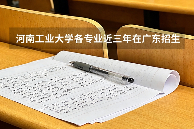 河南工业大学各专业近三年在广东招生人数 学费多少钱