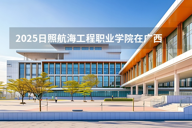 2025日照航海工程职业学院在广西招生计划一览表