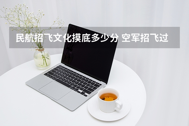 民航招飞文化摸底多少分 空军招飞过了但分数没过会不会影响民航录取
