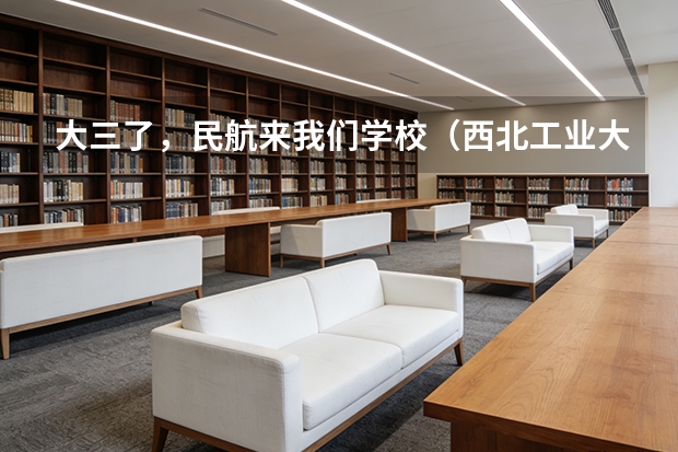 大三了，民航来我们学校（西北工业大学）招飞 你好我是本2的学生今年南京航空航天大学2+2招飞的考生马上就要体检了很多不明白的地方 求解答 感激不尽。