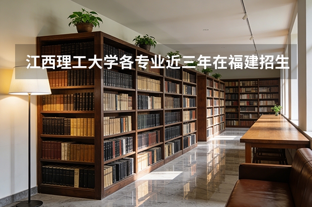 江西理工大学各专业近三年在福建招生人数 学费多少钱