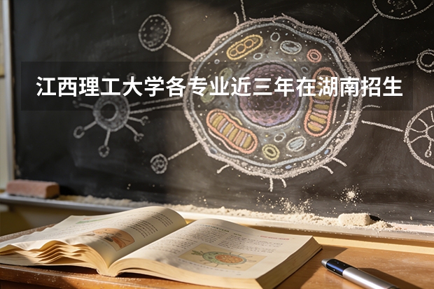 江西理工大学各专业近三年在湖南招生人数 学费多少钱