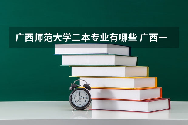 广西师范大学二本专业有哪些 广西一本大学有二本专业有哪些学校