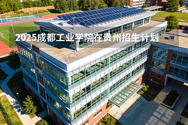 2025成都工业学院在贵州招生计划一览表