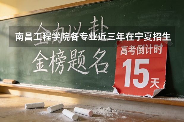 南昌工程学院各专业近三年在宁夏招生人数 学费多少钱