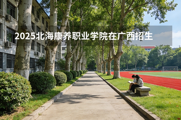 2025北海康养职业学院在广西招生计划一览表