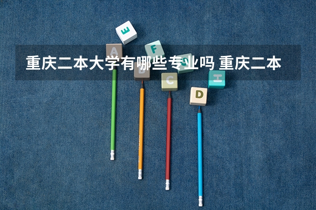 重庆二本大学有哪些专业吗 重庆二本大学