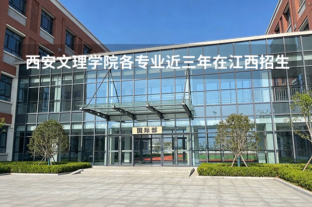 西安文理学院各专业近三年在江西招生人数 学费多少钱
