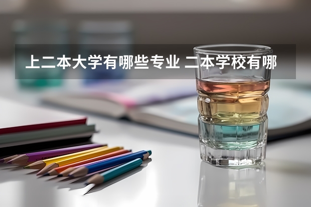 上二本大学有哪些专业 二本学校有哪些专业比较好
