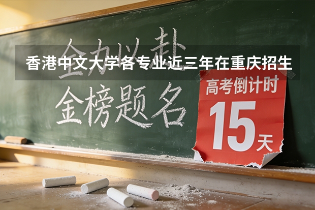 香港中文大学各专业近三年在重庆招生人数 学费多少钱