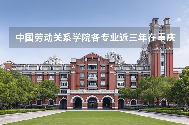 中国劳动关系学院各专业近三年在重庆招生人数 学费多少钱