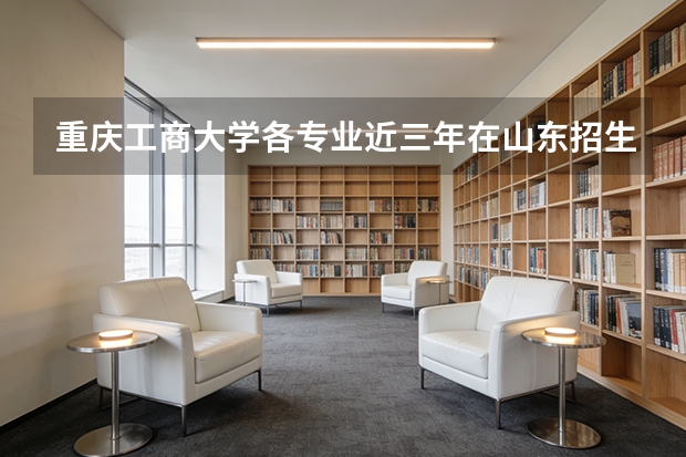 重庆工商大学各专业近三年在山东招生人数 学费多少钱