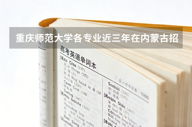 重庆师范大学各专业近三年在内蒙古招生人数 学费多少钱