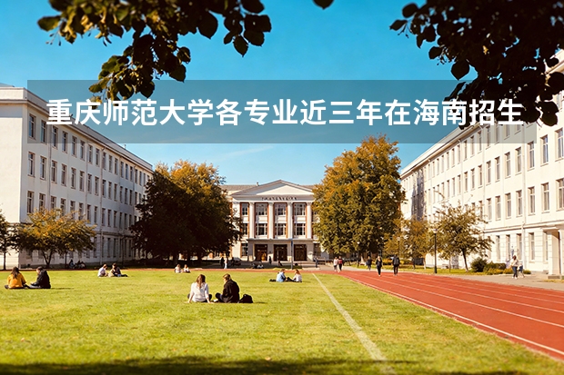 重庆师范大学各专业近三年在海南招生人数 学费多少钱