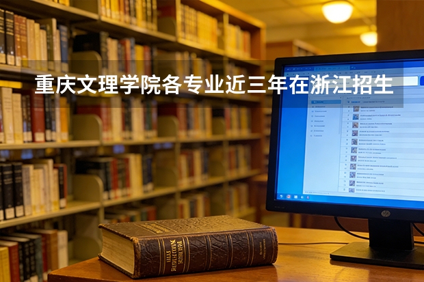 重庆文理学院各专业近三年在浙江招生人数 学费多少钱