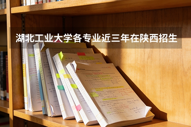 湖北工业大学各专业近三年在陕西招生人数 学费多少钱