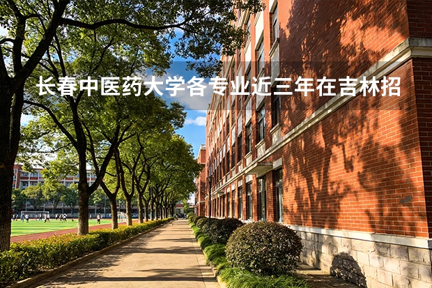 长春中医药大学各专业近三年在吉林招生人数 学费多少钱
