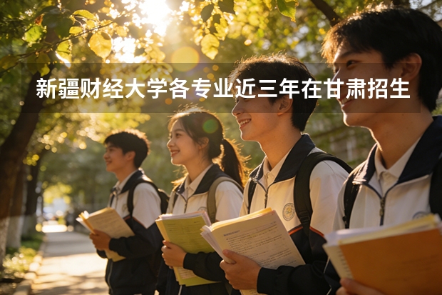 新疆财经大学各专业近三年在甘肃招生人数 学费多少钱