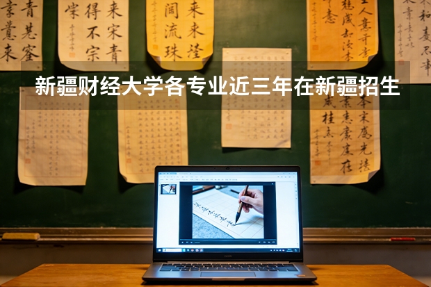 新疆财经大学各专业近三年在新疆招生人数 学费多少钱