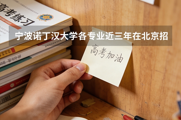 宁波诺丁汉大学各专业近三年在北京招生人数 学费多少钱