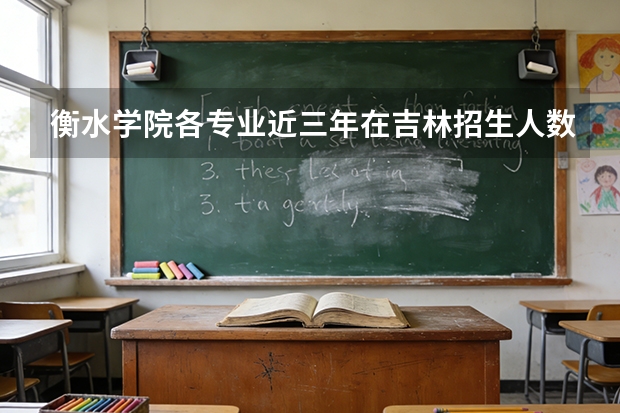 衡水学院各专业近三年在吉林招生人数 学费多少钱