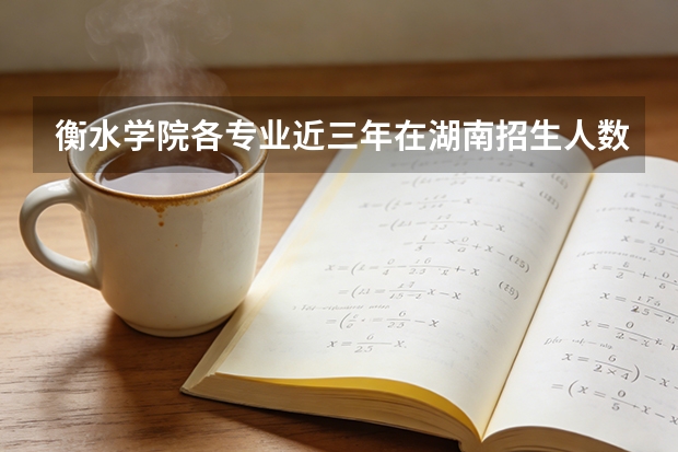 衡水学院各专业近三年在湖南招生人数 学费多少钱