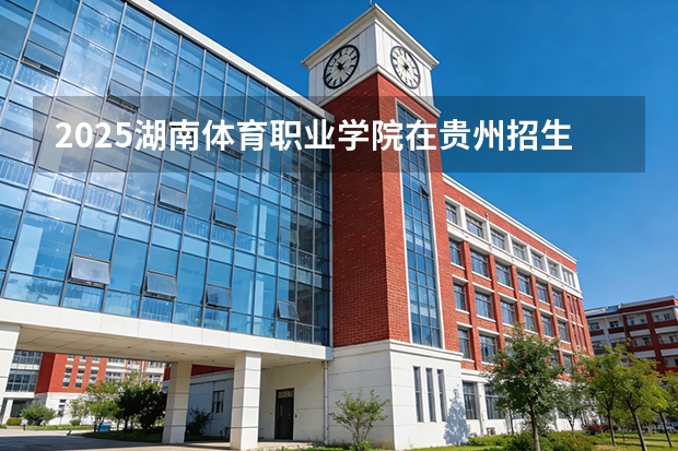 2025湖南体育职业学院在贵州招生计划一览表
