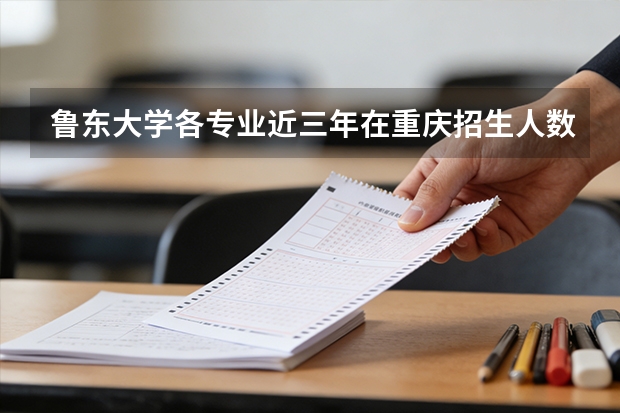 鲁东大学各专业近三年在重庆招生人数 学费多少钱