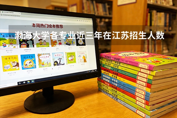 渤海大学各专业近三年在江苏招生人数 学费多少钱