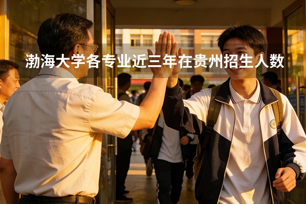 渤海大学各专业近三年在贵州招生人数 学费多少钱