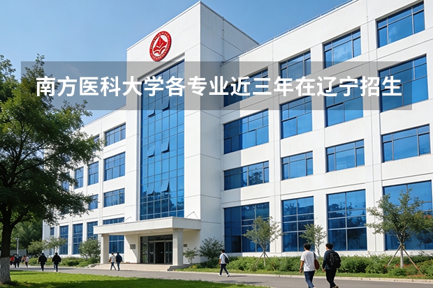 南方医科大学各专业近三年在辽宁招生人数 学费多少钱