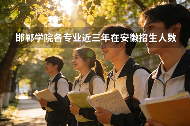 邯郸学院各专业近三年在安徽招生人数 学费多少钱