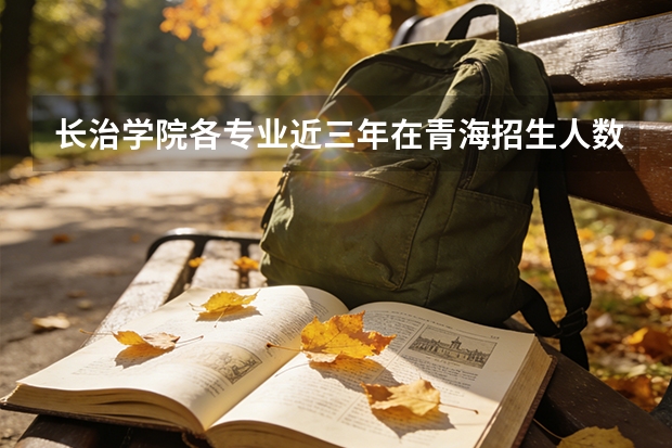 长治学院各专业近三年在青海招生人数 学费多少钱