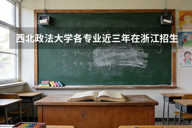 西北政法大学各专业近三年在浙江招生人数 学费多少钱