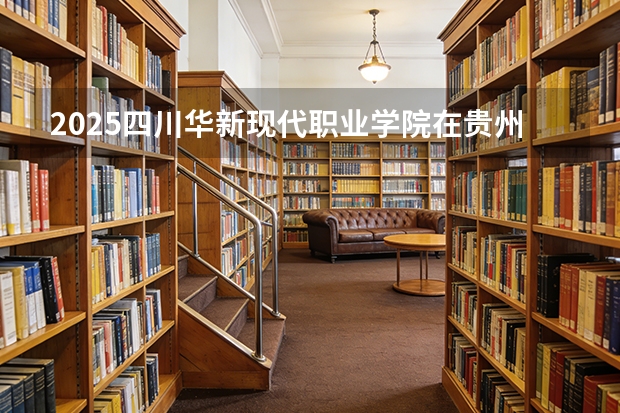 2025四川华新现代职业学院在贵州招生计划一览表