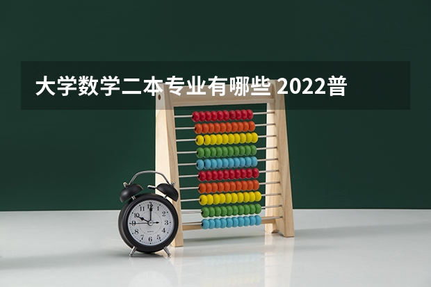 大学数学二本专业有哪些 2022普通二本适合的专业有什么 二本学哪些专业好