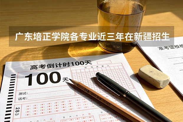 广东培正学院各专业近三年在新疆招生人数 学费多少钱