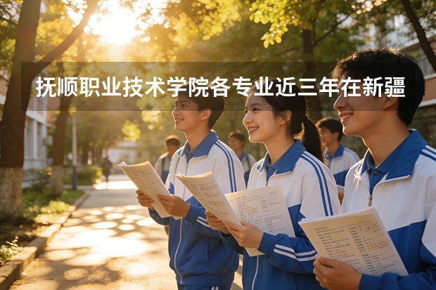 抚顺职业技术学院各专业近三年在新疆招生人数 学费多少钱