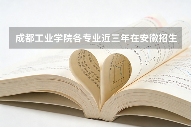 成都工业学院各专业近三年在安徽招生人数 学费多少钱